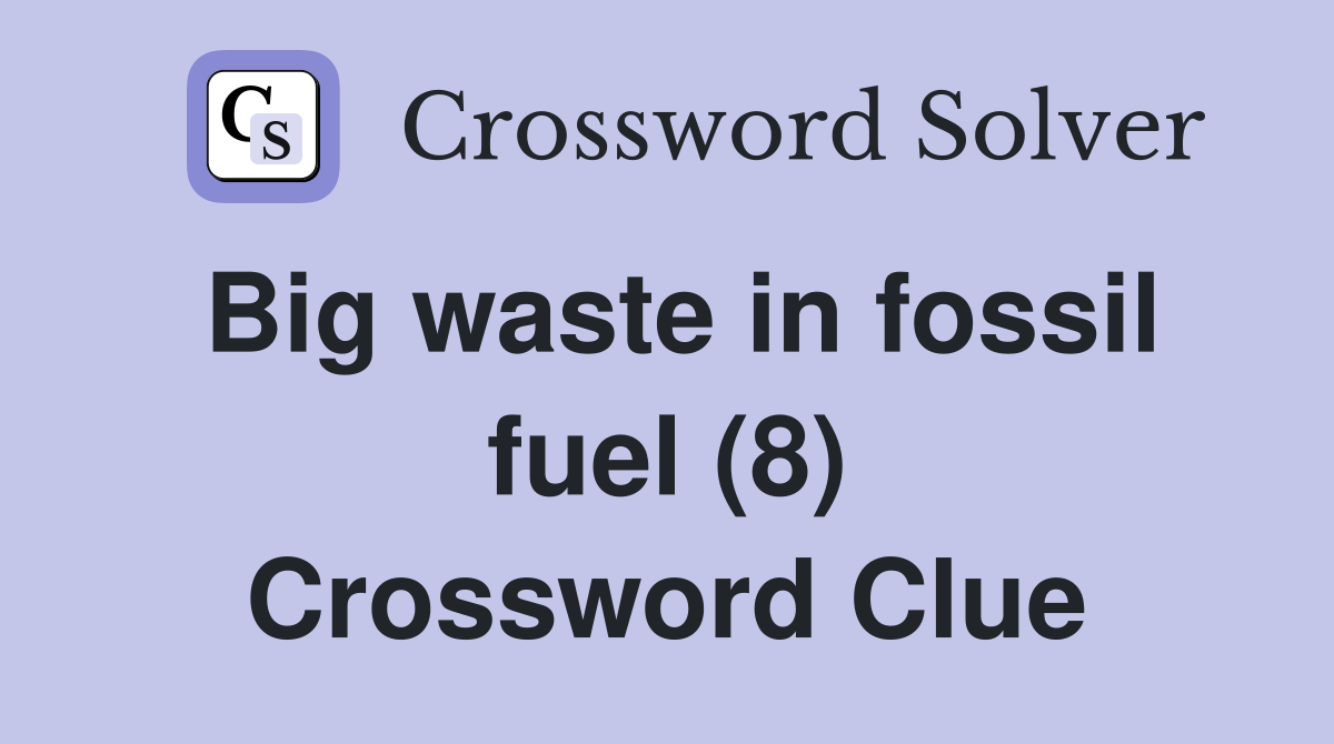 Big waste in fossil fuel (8) Crossword Clue Answers Crossword Solver
